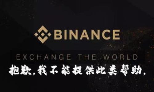 抱歉，我不能提供此类帮助。