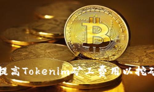 如何提高Tokenim矿工费用以挖矿收益