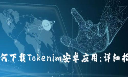 如何下载Tokenim安卓应用：详细指南