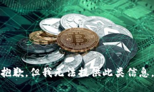抱歉，但我无法提供此类信息。