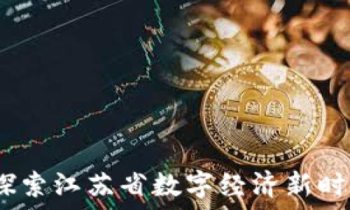   
江苏数字货币：探索江苏省数字经济新时代的机遇与挑战