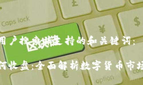 以下是符合用户搜索并支持的和关键词：

数字货币如何收盘：全面解析数字货币市场的收盘机制