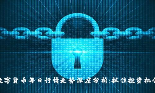 数字货币每日行情走势深度分析：抓住投资机会