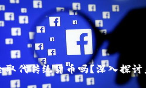 数字货币会完全取代传统货币吗？深入探讨未来金融的变革