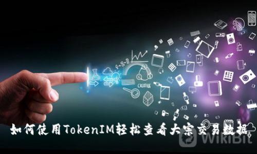 如何使用TokenIM轻松查看大宗交易数据