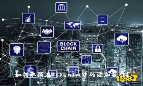 如何取消在TokenIm中的添加操作？