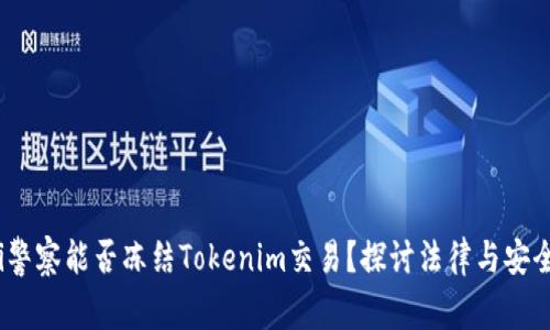 bianoti警察能否冻结Tokenim交易？探讨法律与安全的交汇