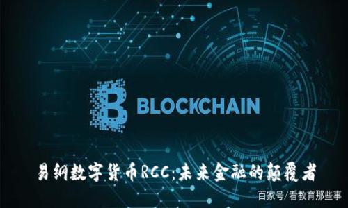 易纲数字货币RCC：未来金融的颠覆者