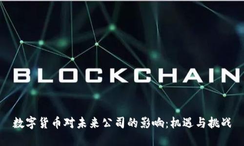 数字货币对未来公司的影响：机遇与挑战