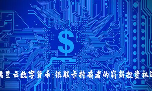 满星云数字货币：银联卡持有者的崭新投资机遇