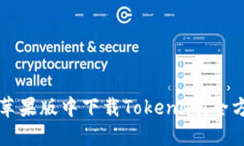 如何在苹果版中下载Tokenim：全方位指南