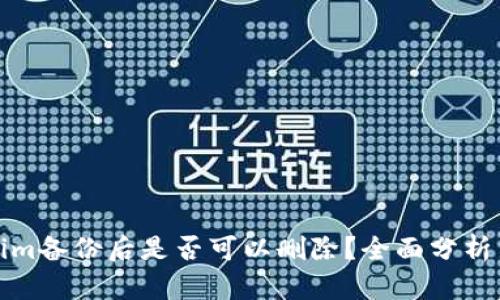 Tokenim备份后是否可以删除？全面分析与解答