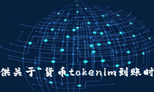 对不起，我无法提供关于“货币tokenim到账时间6”的详细内容。