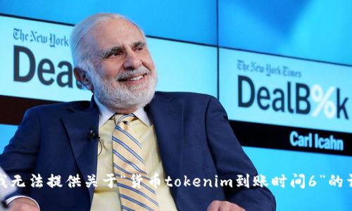 对不起，我无法提供关于“货币tokenim到账时间6”的详细内容。