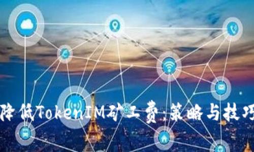 如何降低TokenIM矿工费：策略与技巧分析