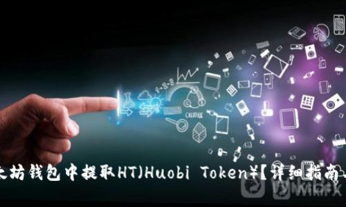 如何从以太坊钱包中提取HT（Huobi Token）？详细指南与常见问答