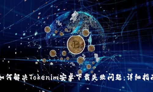 如何解决Tokenim安卓下载失败问题：详细指南