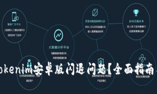 如何解决Tokenim安卓版闪退问题？全面指南与解决方案