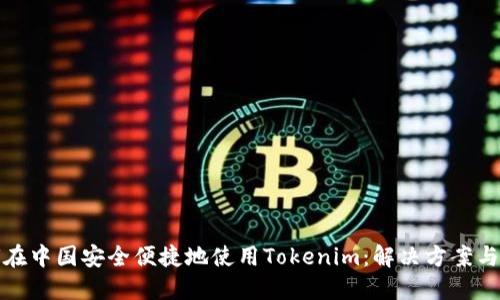 如何在中国安全便捷地使用Tokenim：解决方案与建议