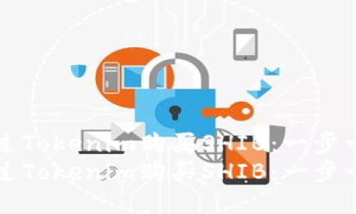 如何通过Tokenim购买SHIB：一步一步指南
如何通过Tokenim购买SHIB：一步一步指南