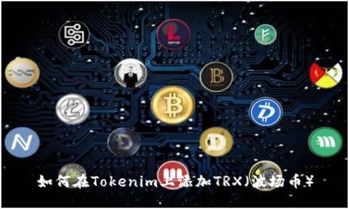 如何在Tokenim上添加TRX（波场币）
