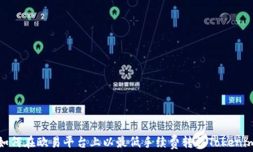 
如何在欧易平台上以最低手续费转移Tokenim
