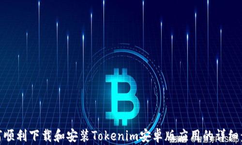 
如何顺利下载和安装Tokenim安卓版应用的详细步骤