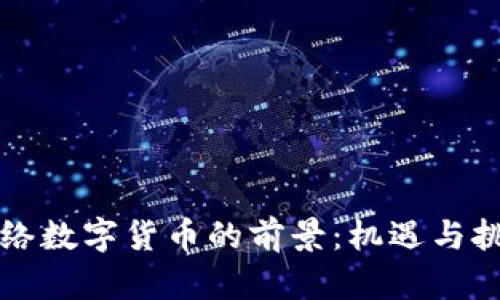 未来网络数字货币的前景：机遇与挑战并存