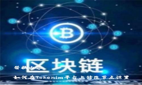 替换内容

如何在Tokenim平台上修改节点设置