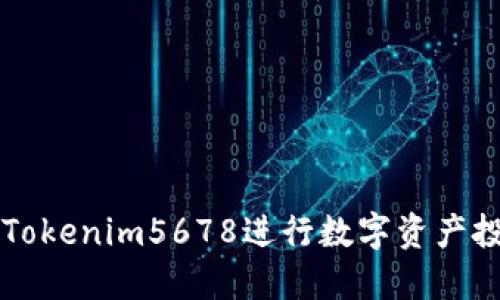 如何利用Tokenim5678进行数字资产投资与交易