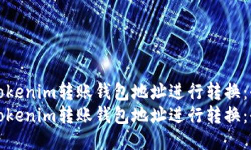 如何将Tokenim转账钱包地址进行转换：全面指南
如何将Tokenim转账钱包地址进行转换：全面指南