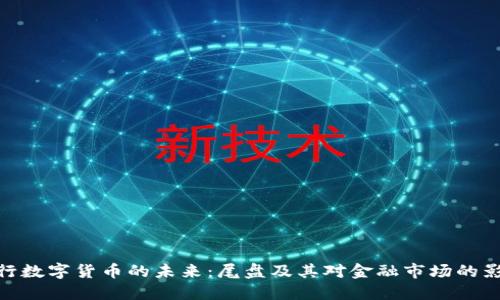 银行数字货币的未来：尾盘及其对金融市场的影响