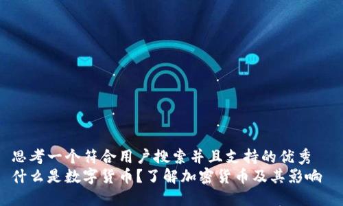 思考一个符合用户搜索并且支持的优秀  
什么是数字货币？了解加密货币及其影响