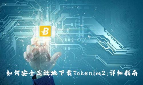 如何安全高效地下载Tokenim2：详细指南