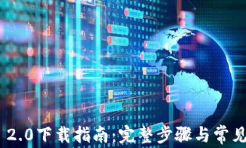 
Tokenim 2.0下载指南：完整步骤与常见问题解析