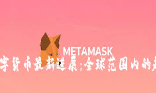 2023年数字货币最新进展：全球范围内的趋势与影响