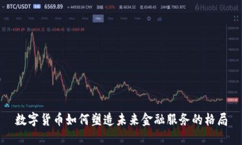 数字货币如何塑造未来金融服务的格局