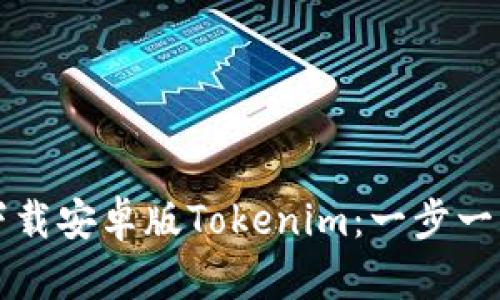 如何下载安卓版Tokenim：一步一步指导