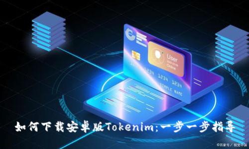 如何下载安卓版Tokenim：一步一步指导
