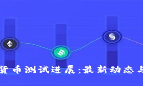 央行数字货币测试进展：最新动态与未来展望