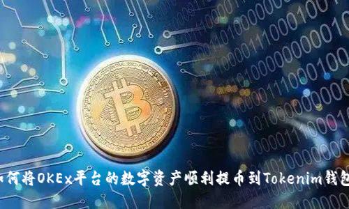 如何将OKEx平台的数字资产顺利提币到Tokenim钱包？