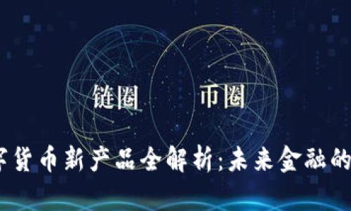 2023年数字货币新产品全解析：未来金融的趋势与机遇